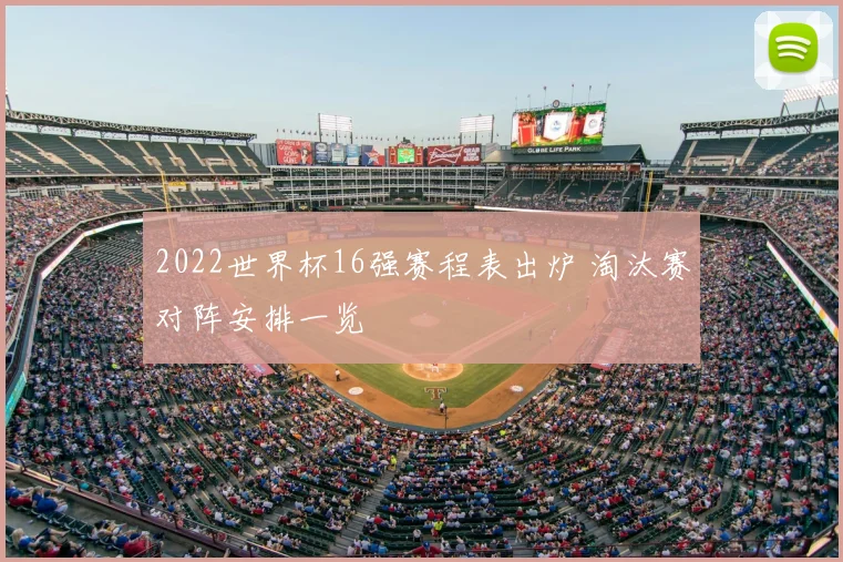 2022世界杯16强赛程表出炉 淘汰赛对阵安排一览