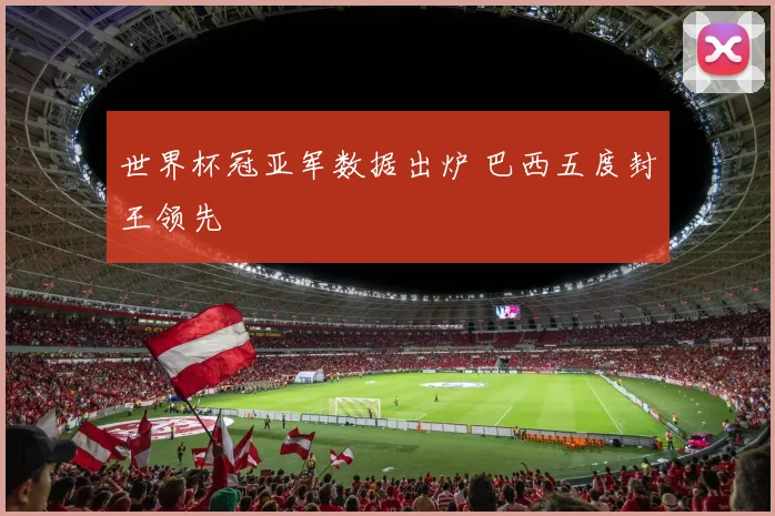 世界杯冠亚军数据出炉 巴西五度封王领先