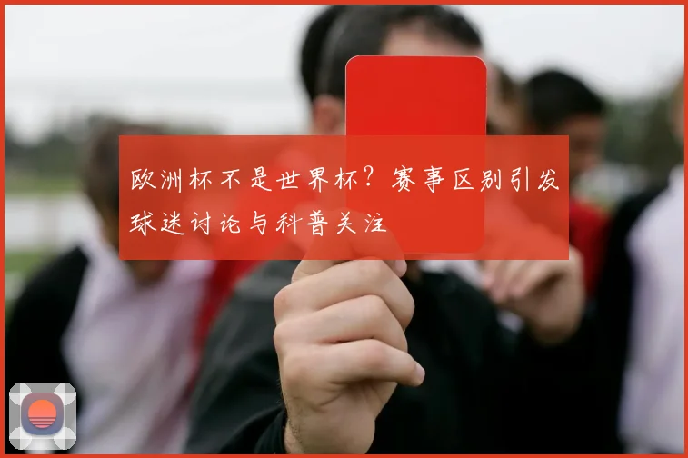欧洲杯不是世界杯?赛事区别引发球迷讨论与科普关注
