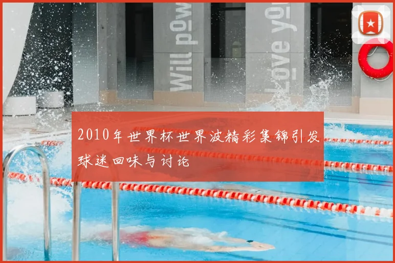 2010年世界杯世界波精彩集锦引发球迷回味与讨论