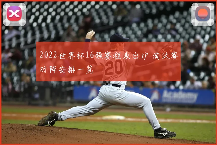 2022世界杯16强赛程表出炉 淘汰赛对阵安排一览