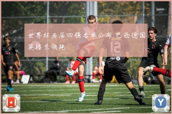 世界杯历届四强名单公布 巴西德国英格兰领跑