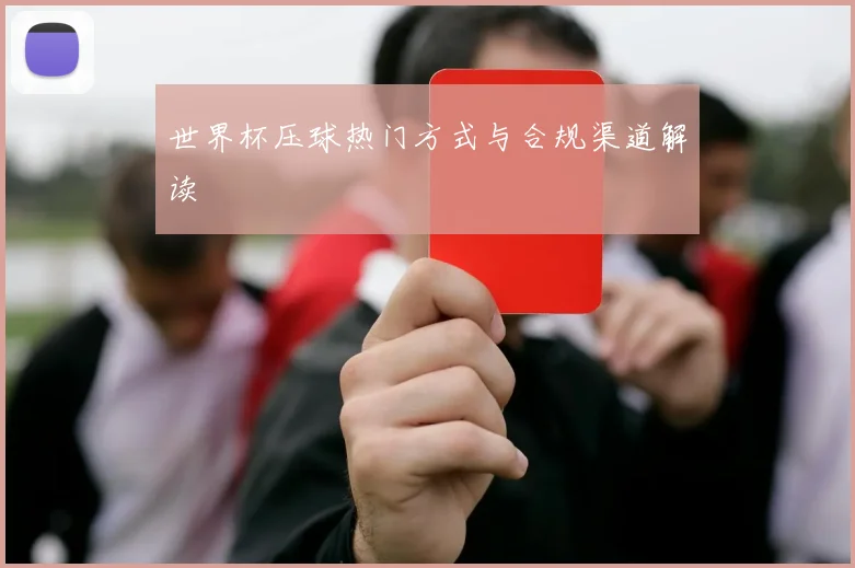 世界杯压球热门方式与合规渠道解读