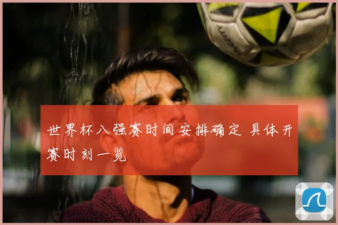 世界杯八强赛时间安排确定 具体开赛时刻一览
