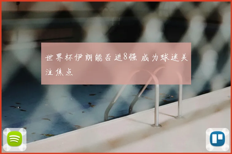 世界杯伊朗能否进8强 成为球迷关注焦点